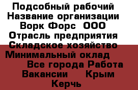 Подсобный рабочий › Название организации ­ Ворк Форс, ООО › Отрасль предприятия ­ Складское хозяйство › Минимальный оклад ­ 26 500 - Все города Работа » Вакансии   . Крым,Керчь